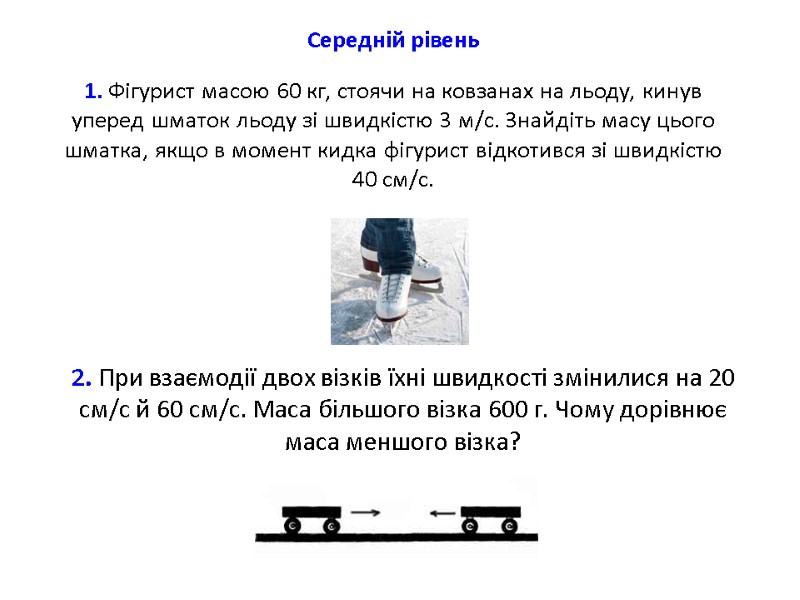 Середній рівень  1. Фігурист масою 60 кг, стоячи на ковзанах на льоду, кинув